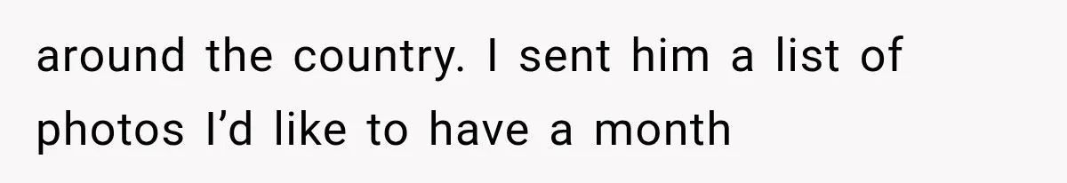 around the country. I sent him a list of photos I’d like to have a month