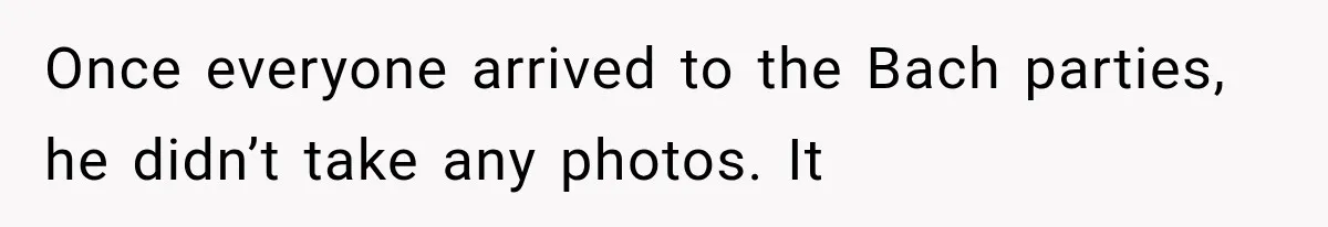Once everyone arrived to the Bach parties, he didn’t take any photos. It