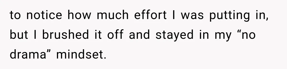 to notice how much effort I was putting in, but I brushed it off and stayed in my “no drama” mindset.