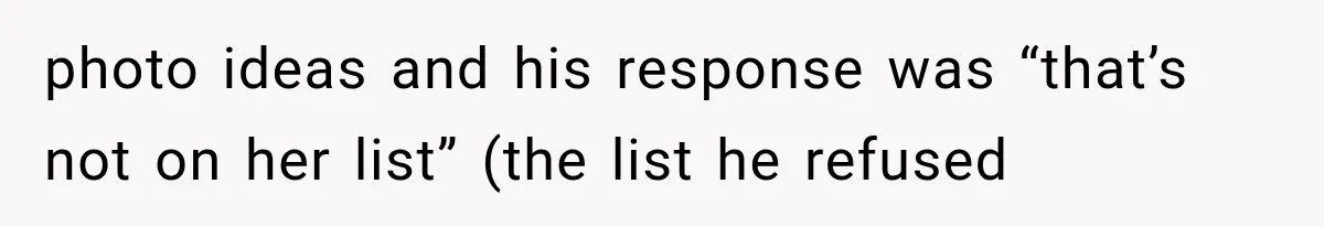 photo ideas and his response was “that’s not on her list” (the list he refused