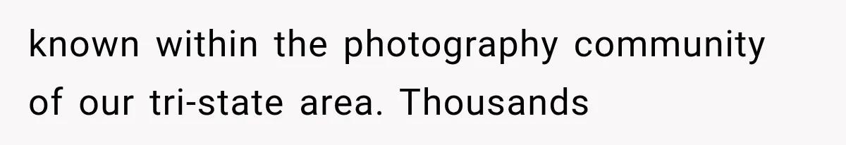 known within the photography community of our tri-state area. Thousands