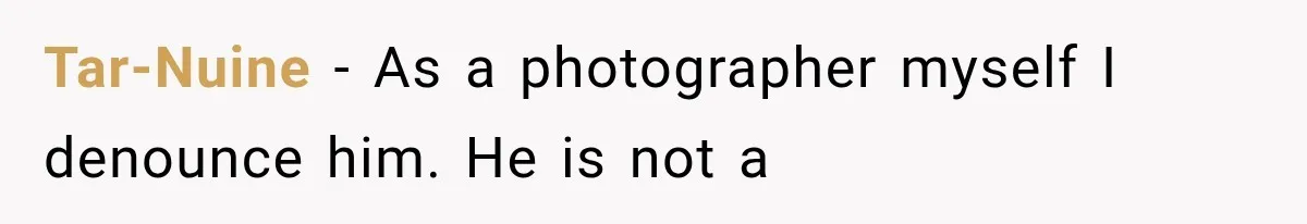 Tar-Nuine − As a photographer myself I denounce him. He is not a