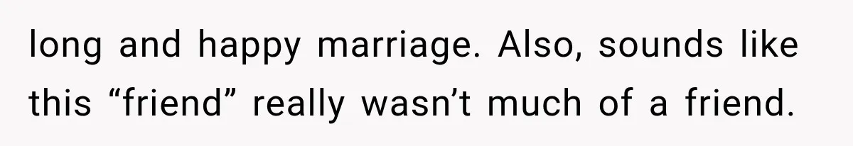 long and happy marriage. Also, sounds like this “friend” really wasn’t much of a friend.