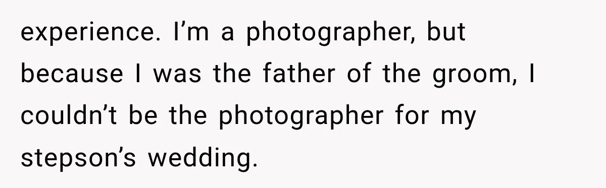 experience. I’m a photographer, but because I was the father of the groom, I couldn’t be the photographer for my stepson’s wedding.