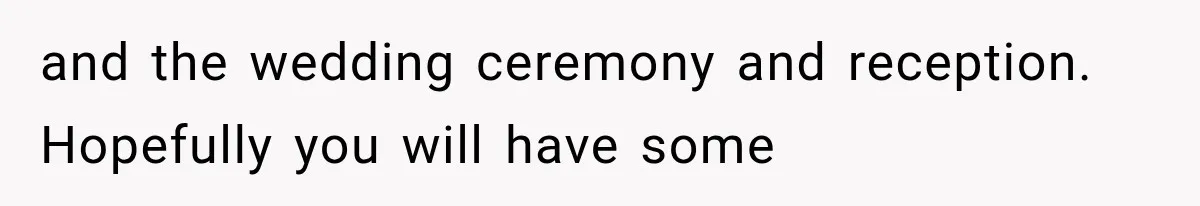 and the wedding ceremony and reception. Hopefully you will have some