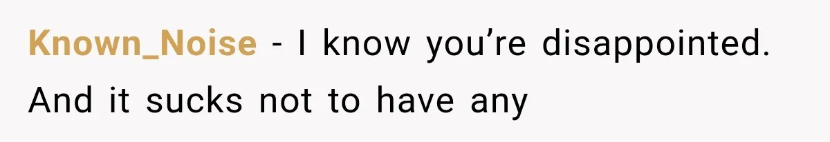Known_Noise − I know you’re disappointed. And it sucks not to have any