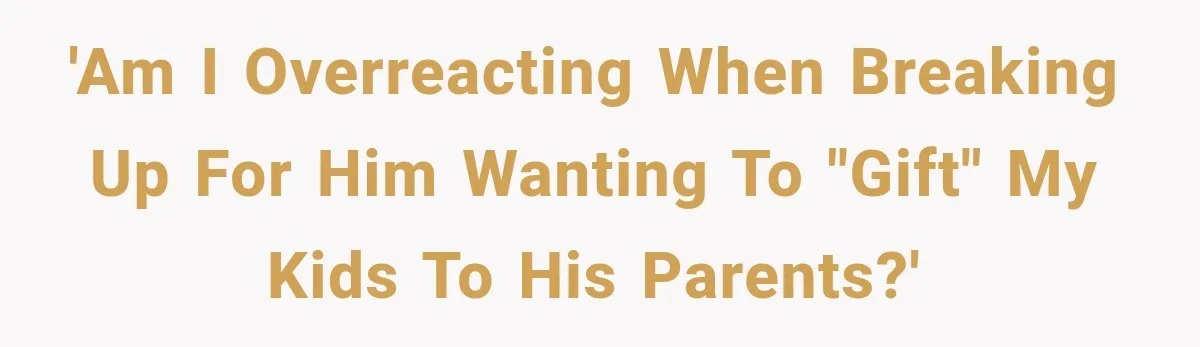 'Am I overreacting when breaking up for him wanting to "gift" my kids to his parents?'