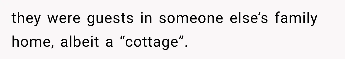 Weekend Guests Ignore House Rules, Scare the Cat, Skip Cleanup, Then Wonder Why the Host Stops Calling they were guests in someone else’s family home, albeit a “cottage”.