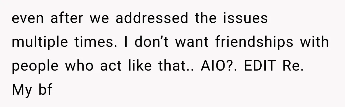Weekend Guests Ignore House Rules, Scare the Cat, Skip Cleanup, Then Wonder Why the Host Stops Calling even after we addressed the issues multiple times. I don’t want friendships with people who act like that.. AIO?. EDIT Re. My bf