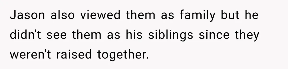 Jason also viewed them as family but he didn't see them as his siblings since they weren't raised together.