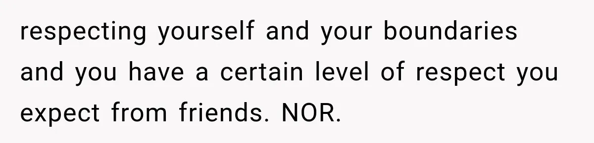 Weekend Guests Ignore House Rules, Scare the Cat, Skip Cleanup, Then Wonder Why the Host Stops Calling respecting yourself and your boundaries and you have a certain level of respect you expect from friends. NOR.