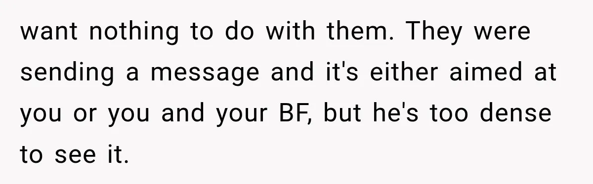 Weekend Guests Ignore House Rules, Scare the Cat, Skip Cleanup, Then Wonder Why the Host Stops Calling want nothing to do with them. They were sending a message and it's either aimed at you or you and your BF, but he's too dense to see it.