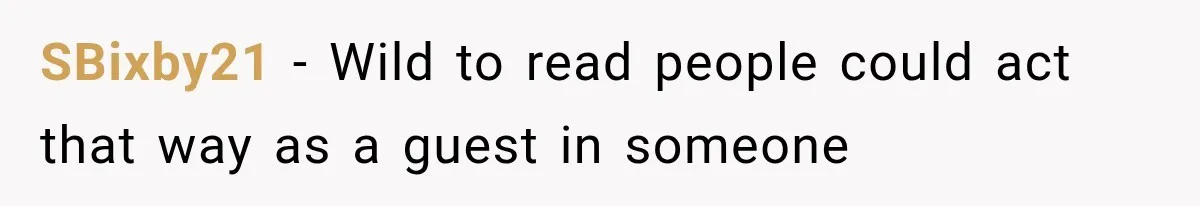 Weekend Guests Ignore House Rules, Scare the Cat, Skip Cleanup, Then Wonder Why the Host Stops Calling SBixby21 − Wild to read people could act that way as a guest in someone