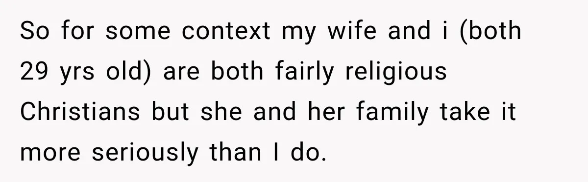 So for some context my wife and i (both 29 yrs old) are both fairly religious Christians but she and her family take it more seriously than I do.