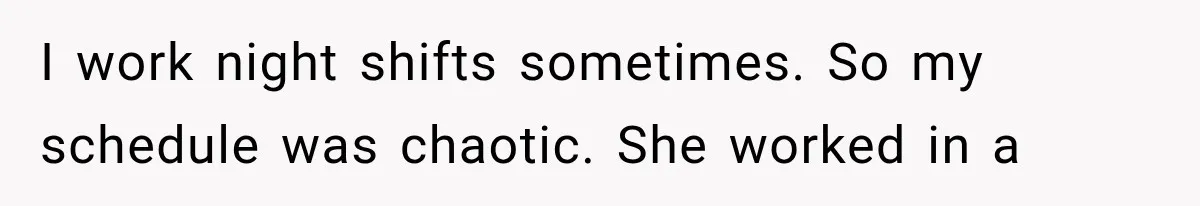 I work night shifts sometimes. So my schedule was chaotic. She worked in a