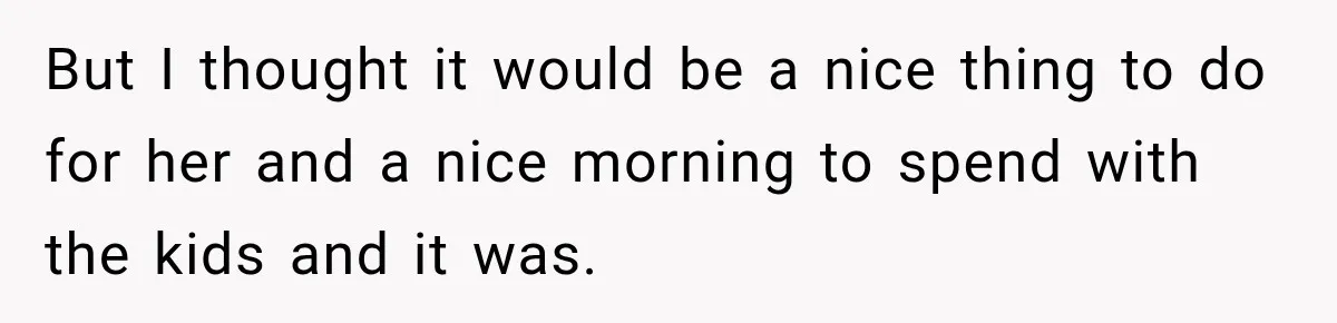 But I thought it would be a nice thing to do for her and a nice morning to spend with the kids and it was.