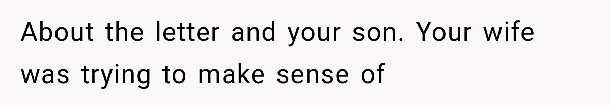 About the letter and your son. Your wife was trying to make sense of