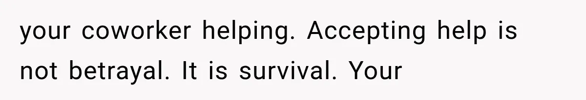 your coworker helping. Accepting help is not betrayal. It is survival. Your