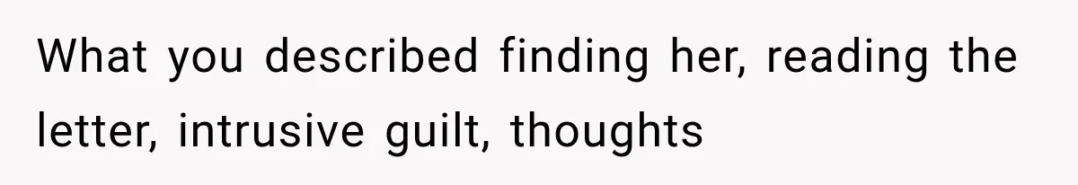 What you described finding her, reading the letter, intrusive guilt, thoughts