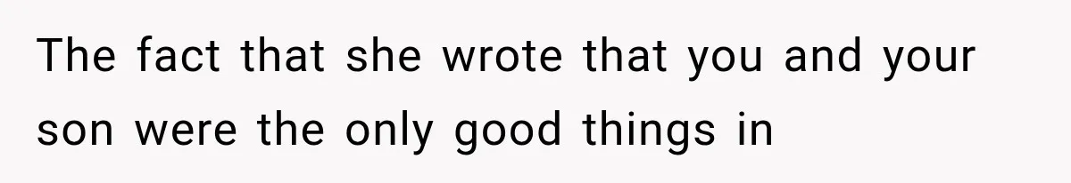 The fact that she wrote that you and your son were the only good things in