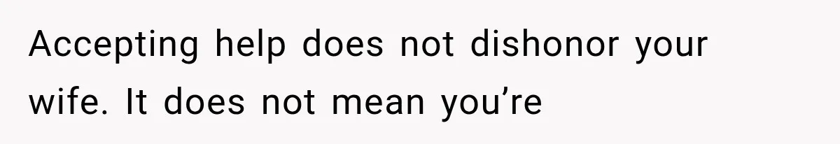 Accepting help does not dishonor your wife. It does not mean you’re
