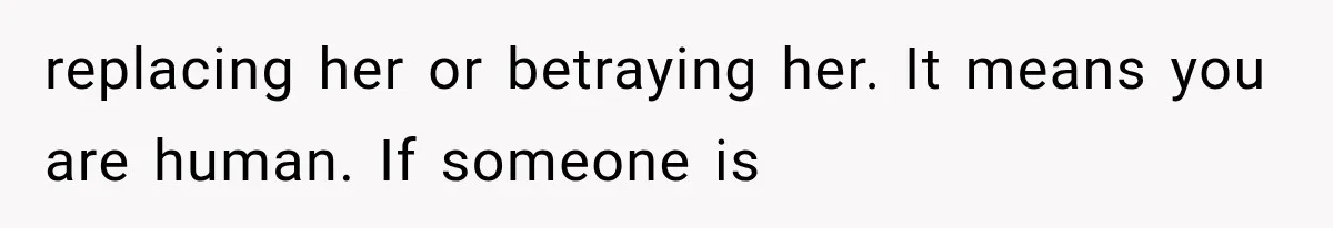 replacing her or betraying her. It means you are human. If someone is