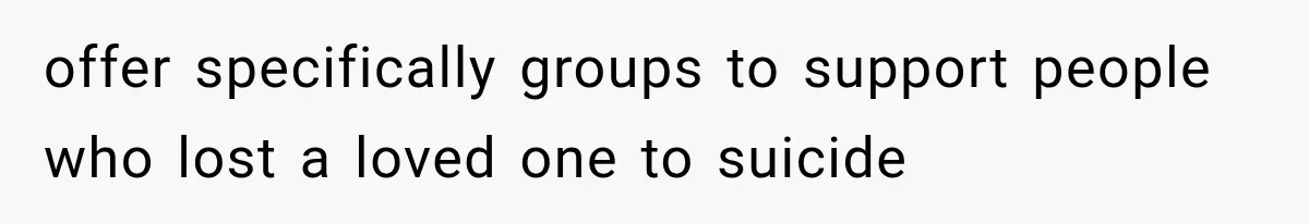 offer specifically groups to support people who lost a loved one to suicide