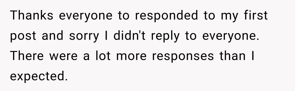 Thanks everyone to responded to my first post and sorry I didn't reply to everyone. There were a lot more responses than I expected.