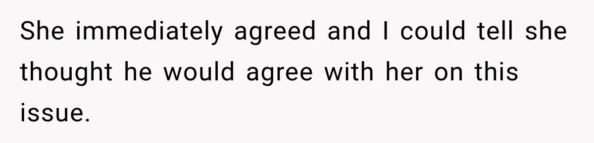 She immediately agreed and I could tell she thought he would agree with her on this issue.
