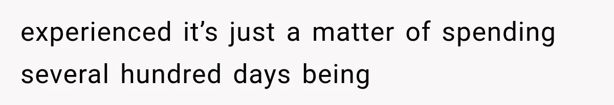 experienced it’s just a matter of spending several hundred days being