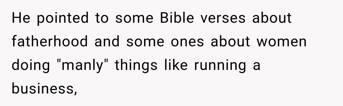 He pointed to some Bible verses about fatherhood and some ones about women doing "manly" things like running a business,