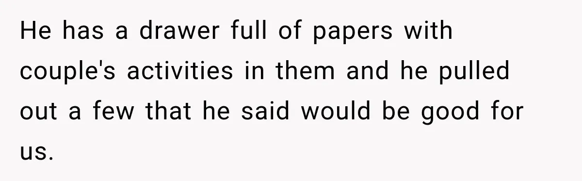 He has a drawer full of papers with couple's activities in them and he pulled out a few that he said would be good for us.