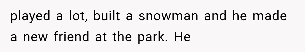 played a lot, built a snowman and he made a new friend at the park. He