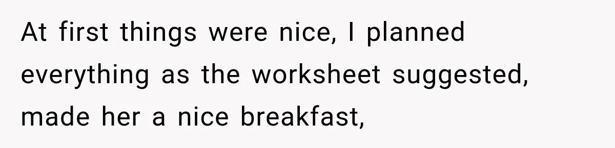 At first things were nice, I planned everything as the worksheet suggested, made her a nice breakfast,