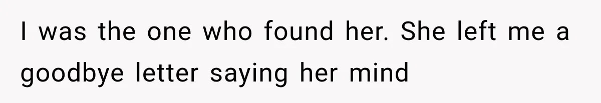 I was the one who found her. She left me a goodbye letter saying her mind