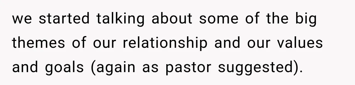 we started talking about some of the big themes of our relationship and our values and goals (again as pastor suggested).