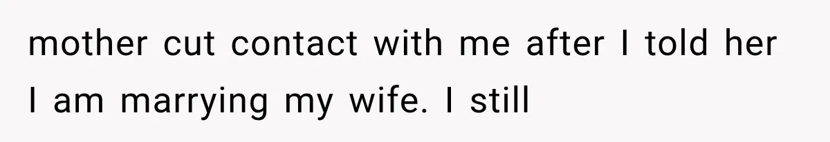 mother cut contact with me after I told her I am marrying my wife. I still