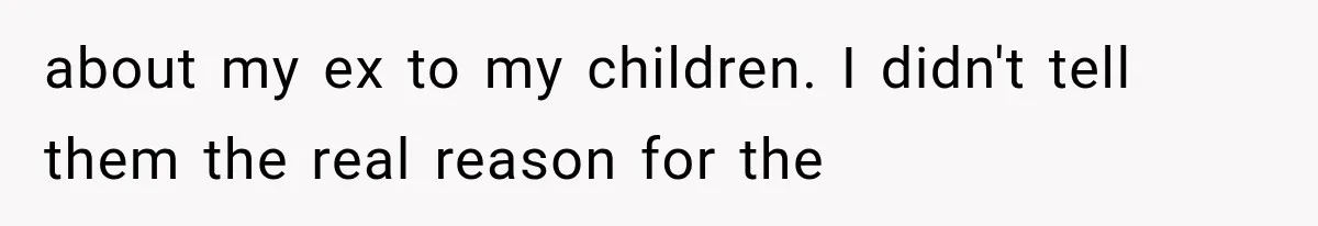 about my ex to my children. I didn't tell them the real reason for the