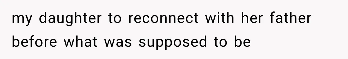my daughter to reconnect with her father before what was supposed to be