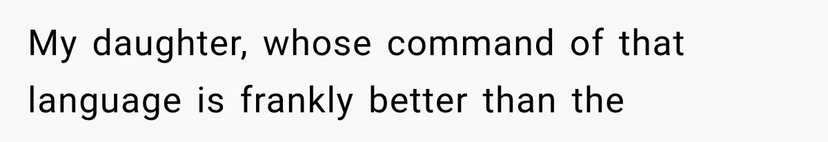 My daughter, whose command of that language is frankly better than the