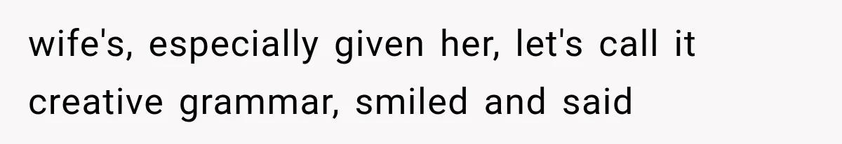 wife's, especially given her, let's call it creative grammar, smiled and said
