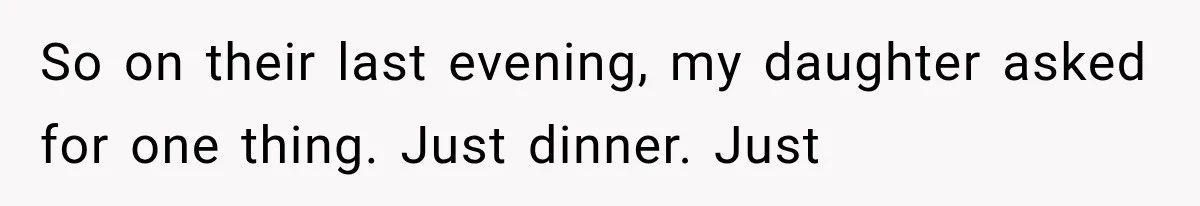 So on their last evening, my daughter asked for one thing. Just dinner. Just
