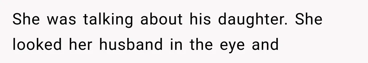 She was talking about his daughter. She looked her husband in the eye and