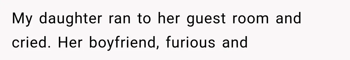 My daughter ran to her guest room and cried. Her boyfriend, furious and