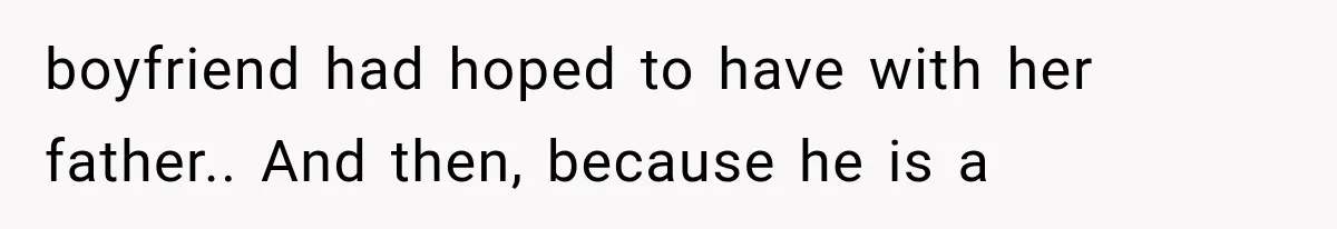 boyfriend had hoped to have with her father.. And then, because he is a