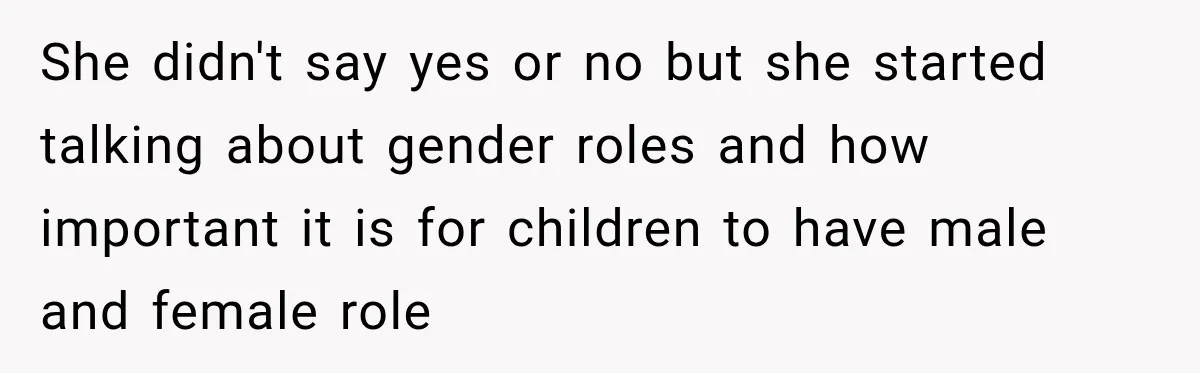 She didn't say yes or no but she started talking about gender roles and how important it is for children to have male and female role