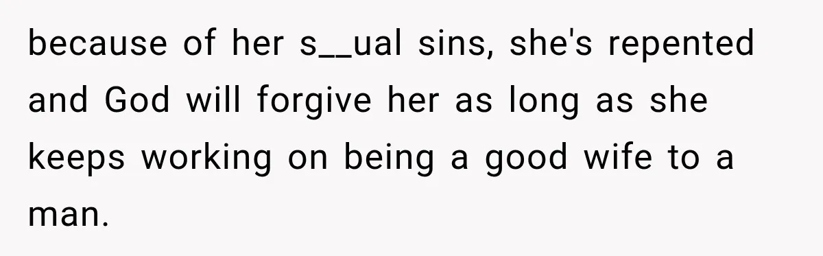 because of her s__ual sins, she's repented and God will forgive her as long as she keeps working on being a good wife to a man.