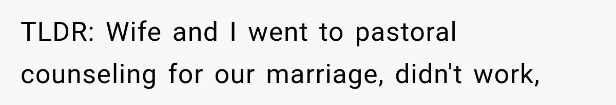 TLDR: Wife and I went to pastoral counseling for our marriage, didn't work,