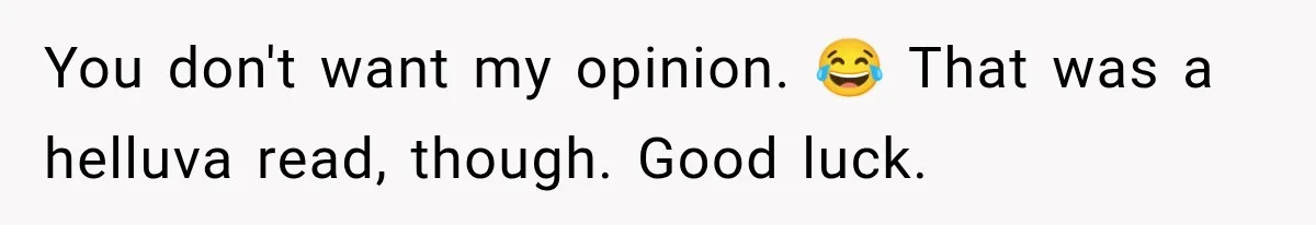You don't want my opinion. 😂 That was a helluva read, though. Good luck.