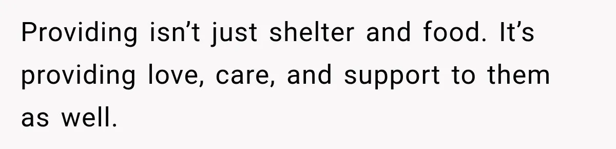 Providing isn’t just shelter and food. It’s providing love, care, and support to them as well.